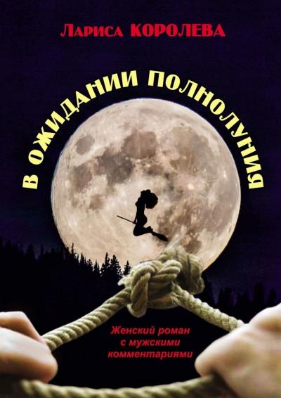 Книга В ожидании полнолуния. Женский роман с мужскими комментариями (Лариса Королева)